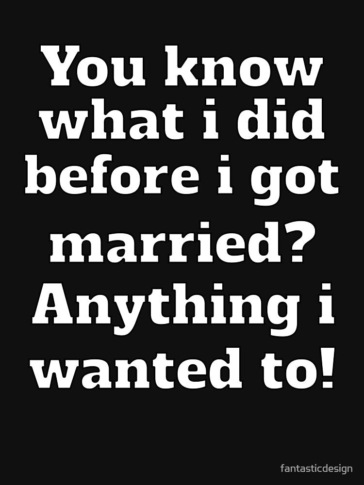 Funny Sarcastic Humor You Know What I Did Before I Got Married? by fantasticdesign T-Shirts, Hoodie, Sweatshirt (Image 3)