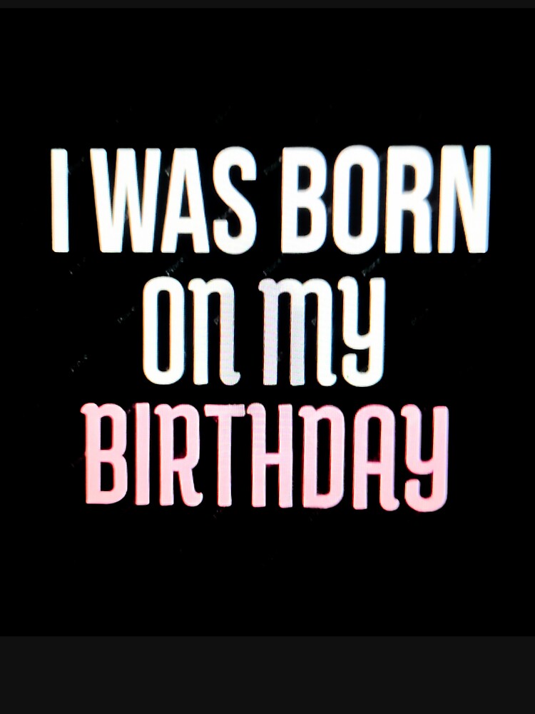 I Was Born On My Birthday - Funny Birthday Quote Gift. by RBest! T-Shirts, Hoodie, Sweatshirt | BlankRebels.com (Image 3)