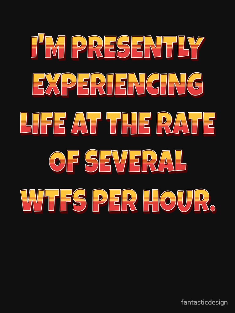 Funny Sarcastic Humor I’m Presently Experiencing Life At The Rate Of Several WTFs Per Hour. by fantasticdesign... (Image 3)