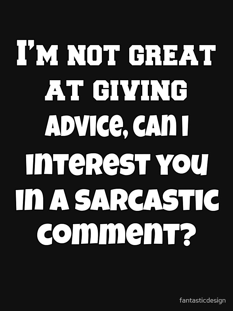 Funny Sarcastic Humor I'm Not Great At Giving Advice, Can I Interest You In A Sarcastic Comment? by... (Image 3)
