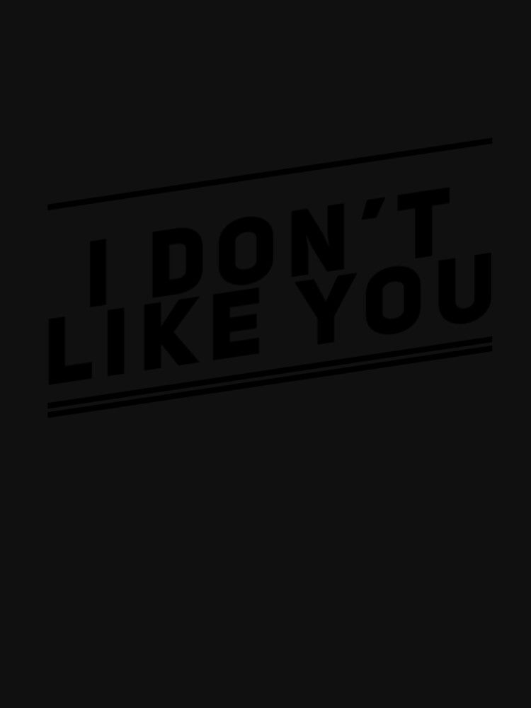 I Don’t Like You by ejohnson07 T-Shirts, Hoodie, Sweatshirt | BlankRebels.com (Image 3)