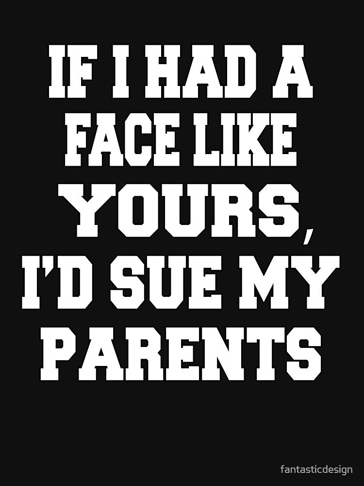Funny Sarcastic Humor If I Had A Face Like Yours, I'd Sue My Parents by fantasticdesign T-Shirts, Hoodie,... (Image 3)