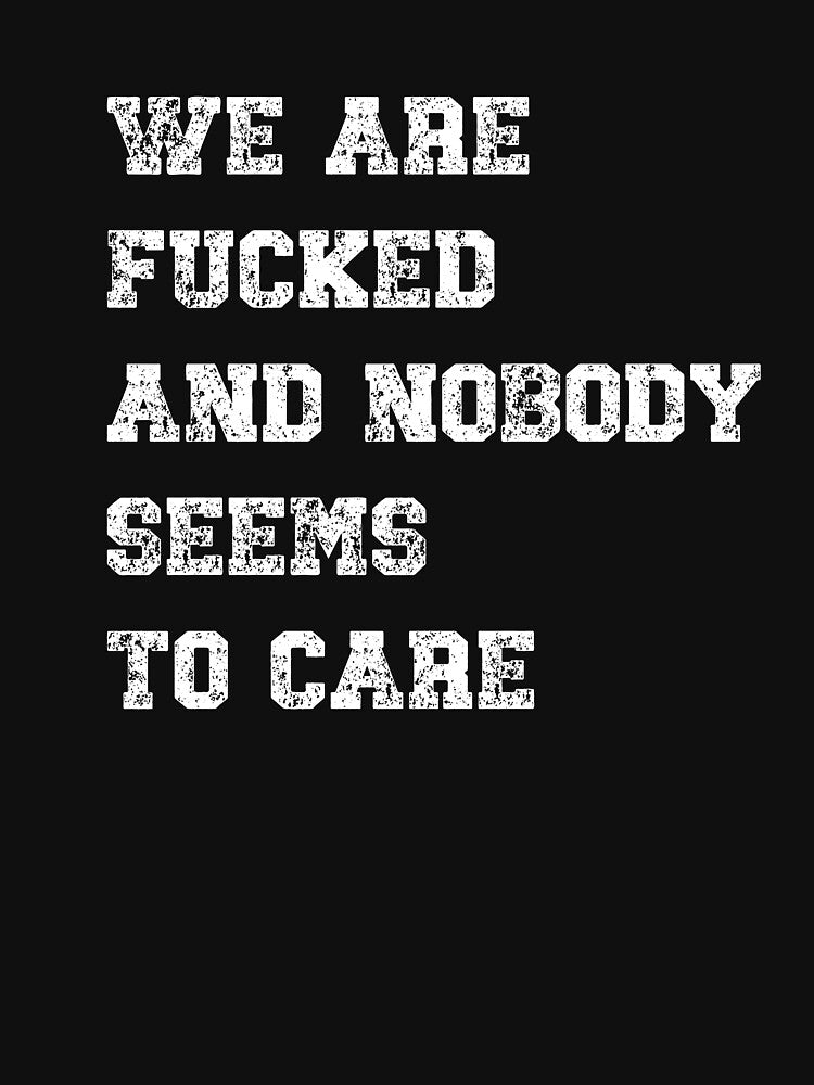 WE ARE F*CKED AND NOBODY SEEMS TO CARE by HeadTurningArt T-Shirts, Hoodie, Sweatshirt | BlankRebels.com (Image 3)
