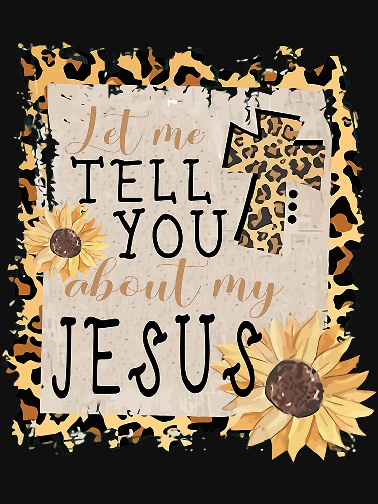 Let Me Tell You About My Jesus Leopard Sunflower Christian by palestep-father T-Shirts, Hoodie, Sweatshirt (Image 3)