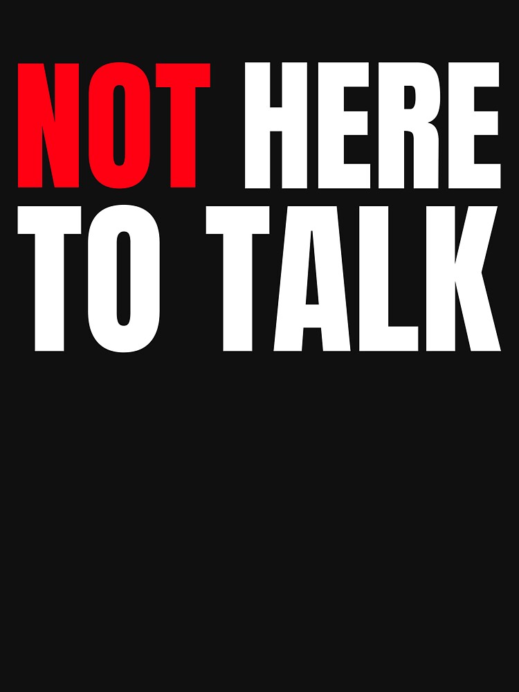 Not Here Talk T-Shirts, Hoodie, Sweatshirt