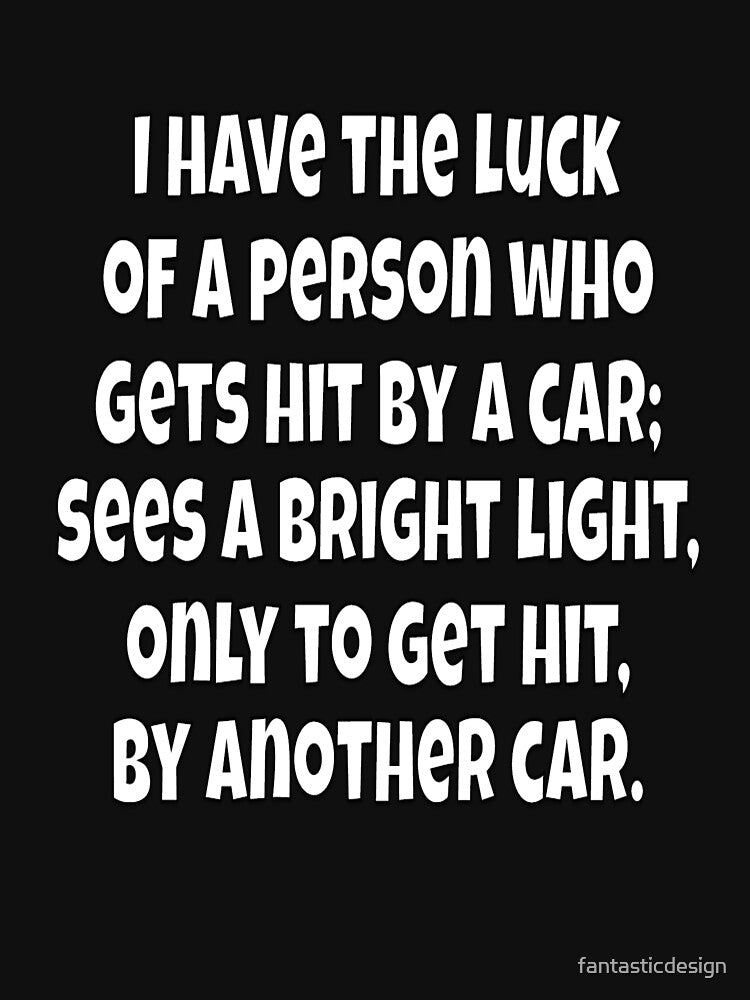 Funny Sarcastic Humor I Have The Luck Of A Person Who Gets Hit By A Car by fantasticdesign