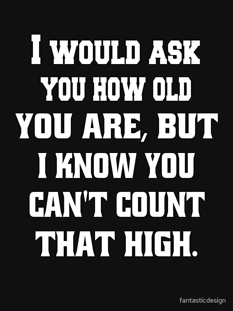 Funny Sarcastic Humor I Would Ask You How Old You Are by fantasticdesign T-Shirts, Hoodie, Sweatshirt (Image 3)