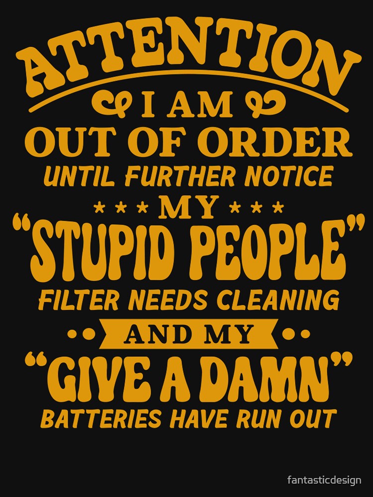 Sarcastic Funny Humor Attention I Am Out Of Order Until Further Notice by fantasticdesign T-Shirts, Hoodie,... (Image 3)