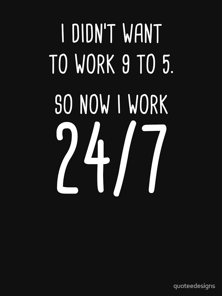 I Didn't Want To Work 9 To 5. So Now I Work 24/7 (Black) by quoteedesigns T-Shirts, Hoodie, Sweatshirt (Image 3)