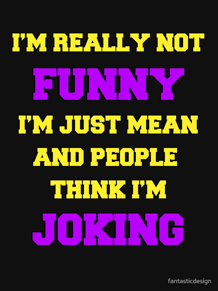 Funny Sarcastic Humor I’M Really Not Funny I’M Just Mean People Think I’M Joking T-Shirts, Hoodie, Sweatshirt