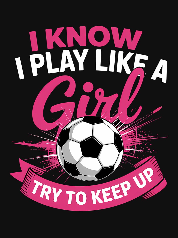 I Know I Play Like A Girl - Soccer by Sunset4Bones