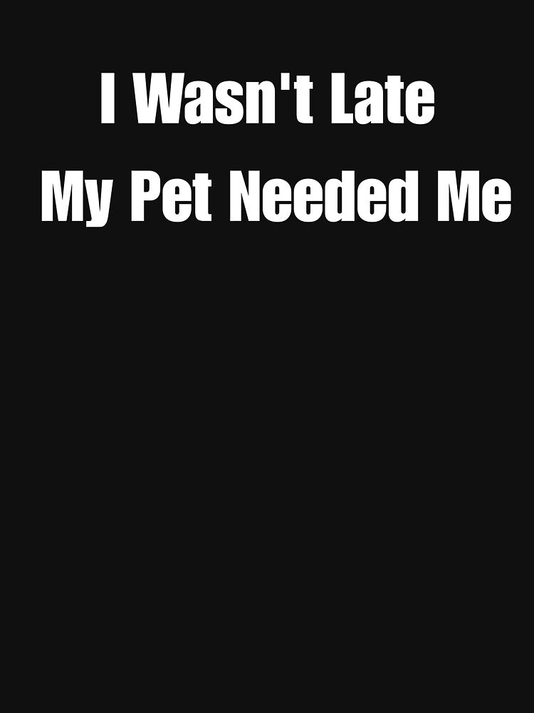 I Wasn’T Late My Pet Needed Me T-Shirts, Hoodie, Sweatshirt