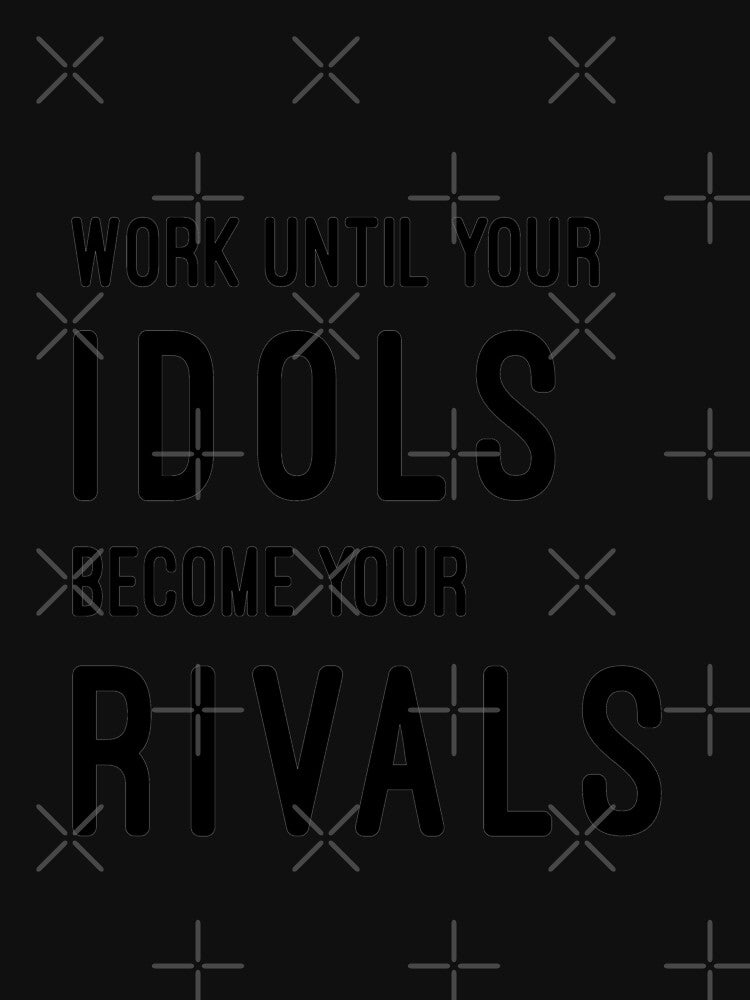Work Until Your Idols Become Your Rivals T-Shirts, Hoodie, Sweatshirt