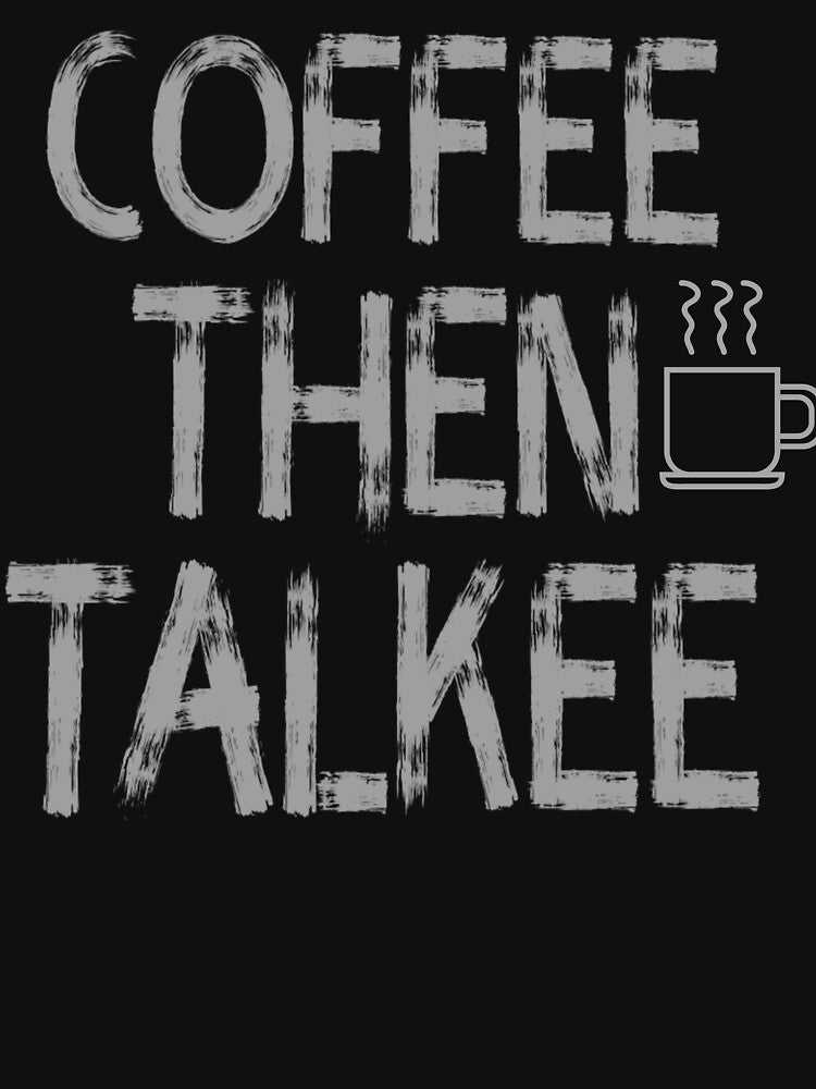 Coffee Then Talkee Coffee Addict Funny Sayings T-Shirts, Hoodie, Sweatshirt