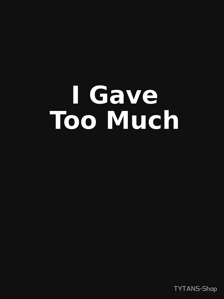 I Gave Too Much by TYTANS-Shop T-Shirts, Hoodie, Sweatshirt | BlankRebels.com (Image 3)