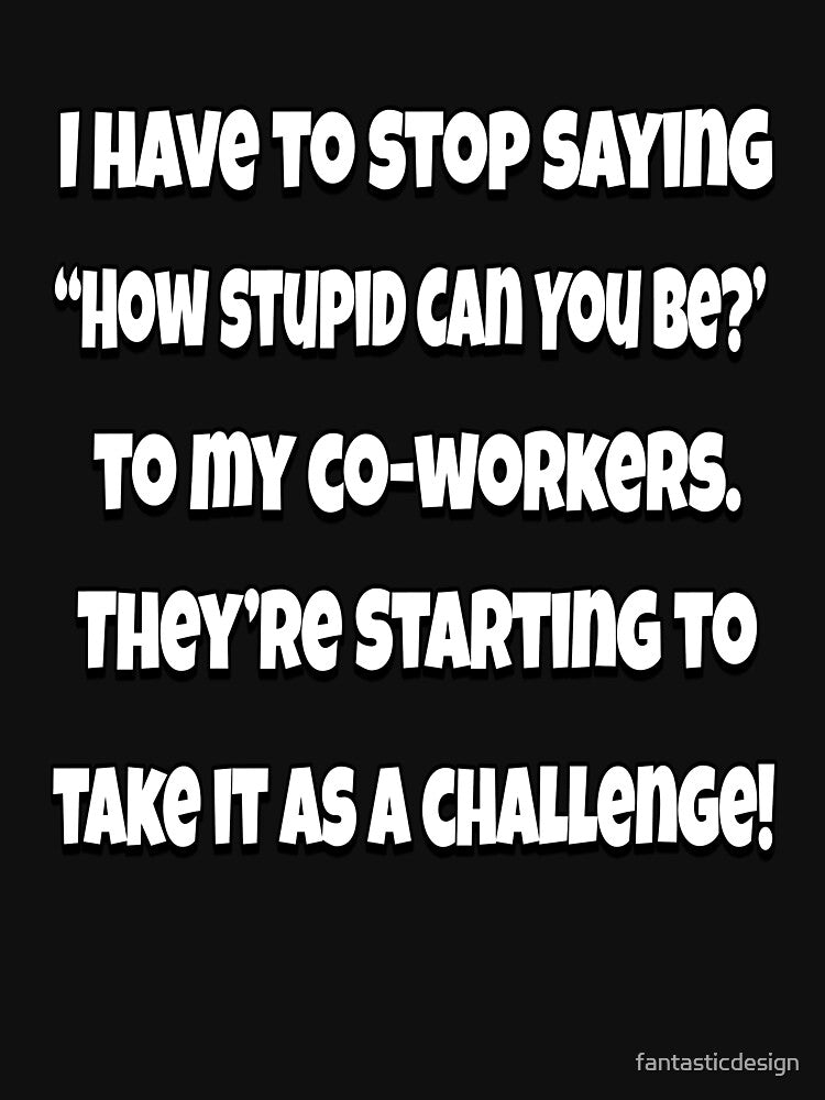 Funny Sarcastic Humor I Have Stop Saying “How Stupid Can You Be?” T-Shirts, Hoodie, Sweatshirt