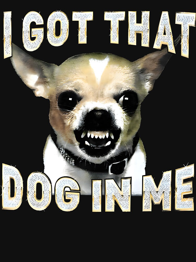 I Got That Dog in Me Funny Dog Chihuahua Lovers Men Women by mjohnson9