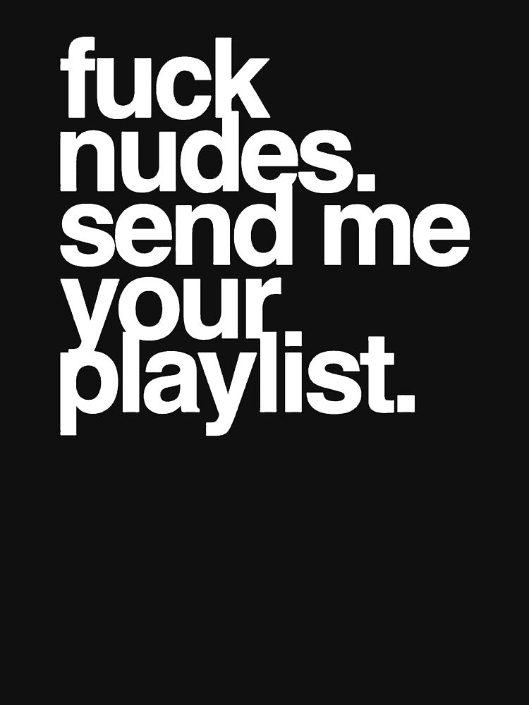 F*ck Nudes Send Me Your Playlist by kaicloudy T-Shirts, Hoodie, Sweatshirt | BlankRebels.com (Image 3)