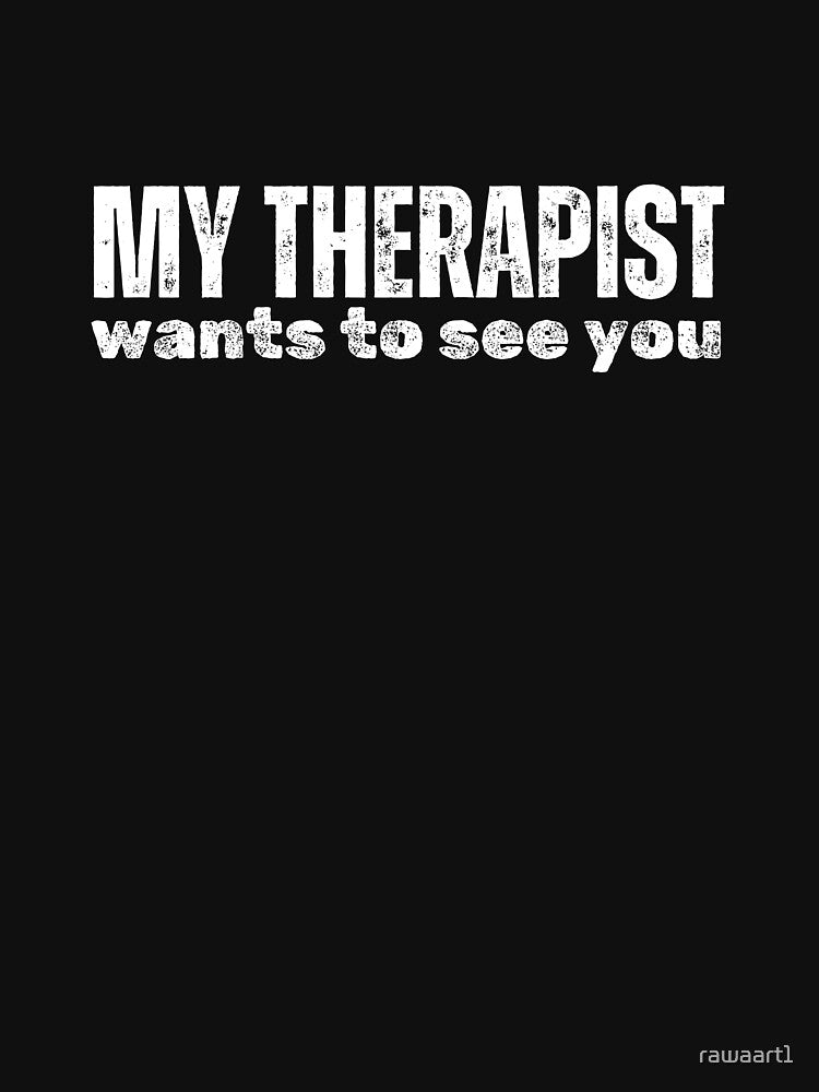my therapist wants to see you by rawaart1 T-Shirts, Hoodie, Sweatshirt | BlankRebels.com (Image 3)
