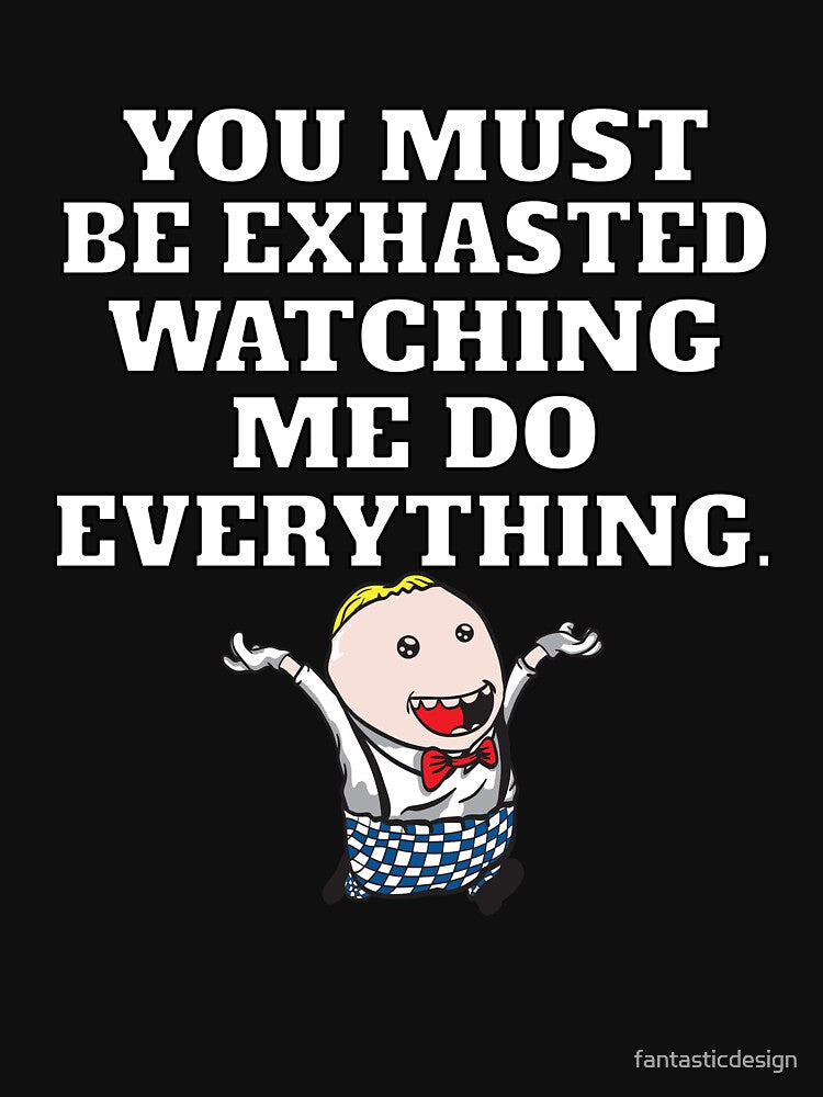 Funny Sarcastic Humor You Must Be Exhausted Watching Me Do Everything T-Shirts, Hoodie, Sweatshirt