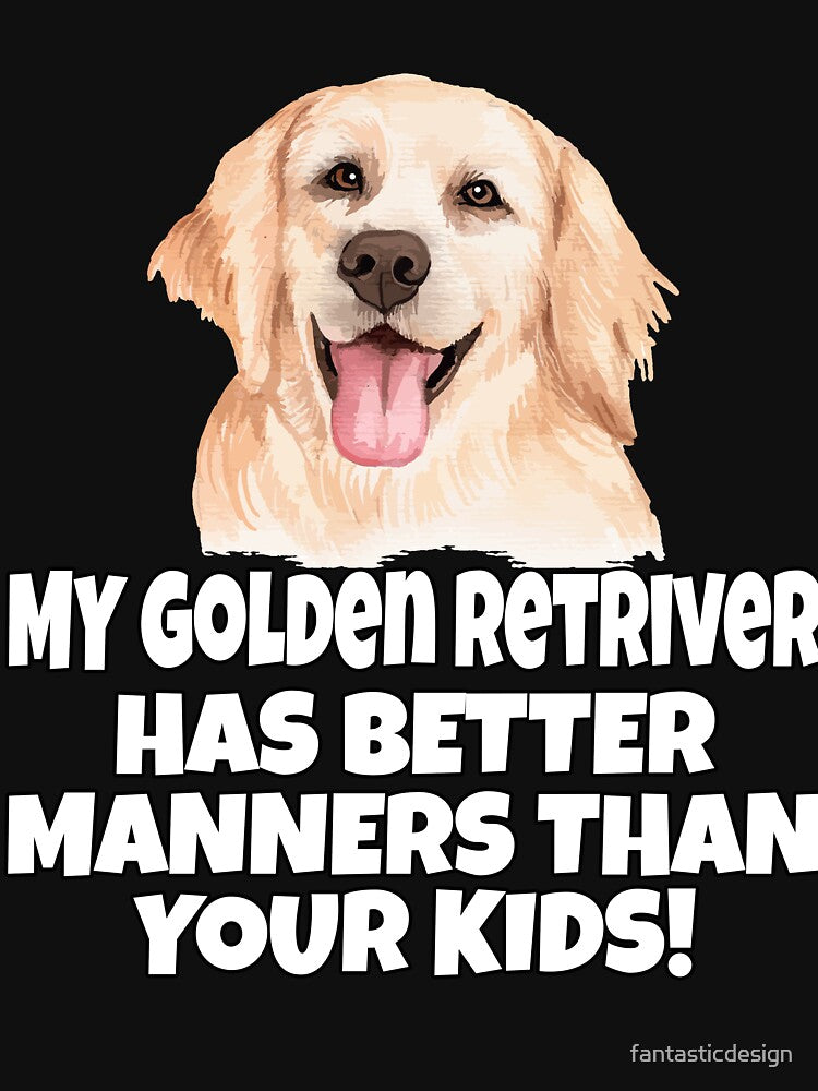 Golden Retriever Dog Pet Owner My Golden Retriever Has Better Manners Than Your Kids. by fantasticdesign... (Image 3)