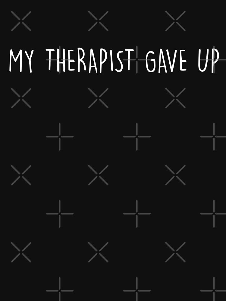 MY Therapist Gave Up Funny Sarcastic by Shop signer T-Shirts, Hoodie, Sweatshirt | BlankRebels.com (Image 3)