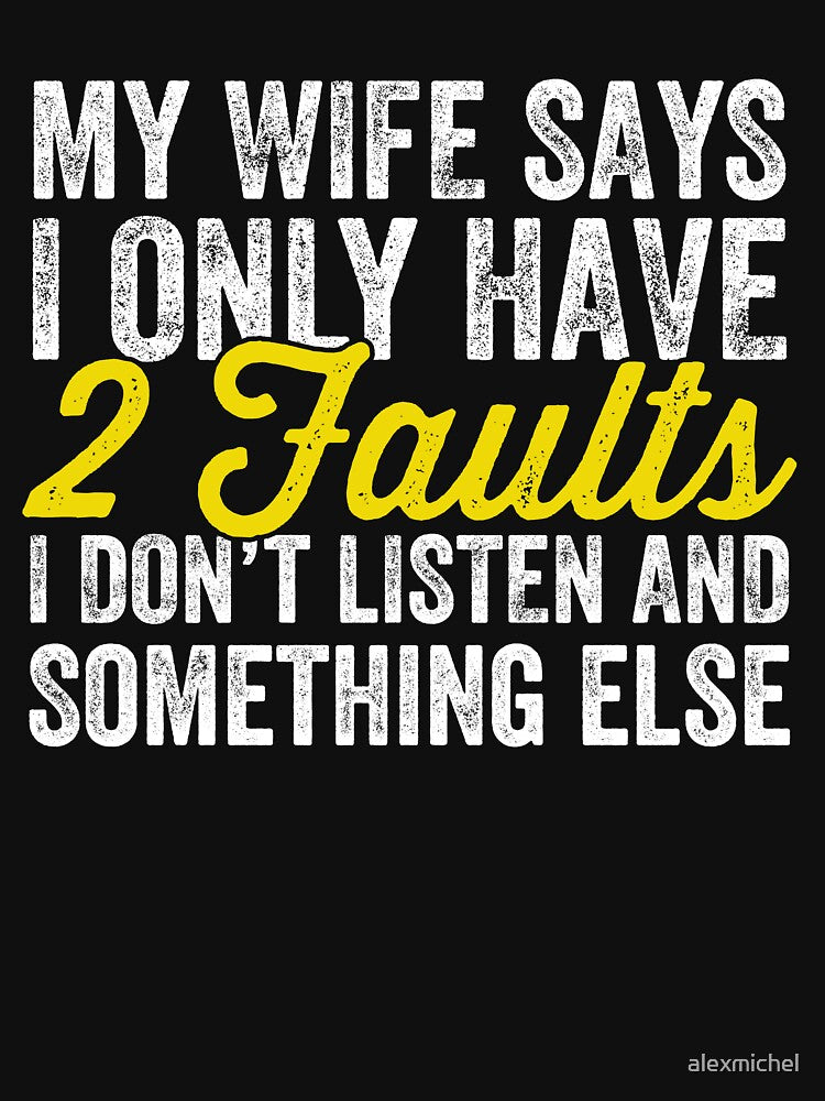My wife says I only have two faults I don't listen and something else - husband by Captain Mood