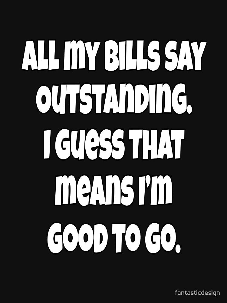 Funny Sarcastic Humor All My Bills Say Outstanding. I Guess That Means I’m Good To Go. by fantasticdesign... (Image 3)