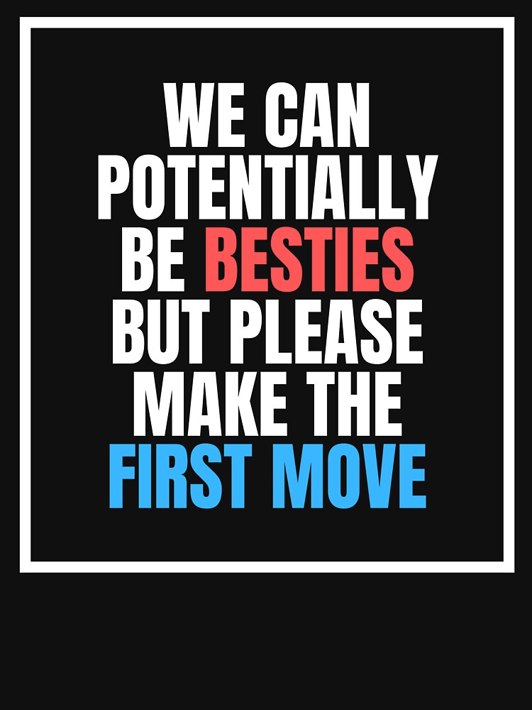 We Can Potentially Be Besties But Please Make The First Move by ethanzakicab T-Shirts, Hoodie, Sweatshirt (Image 3)