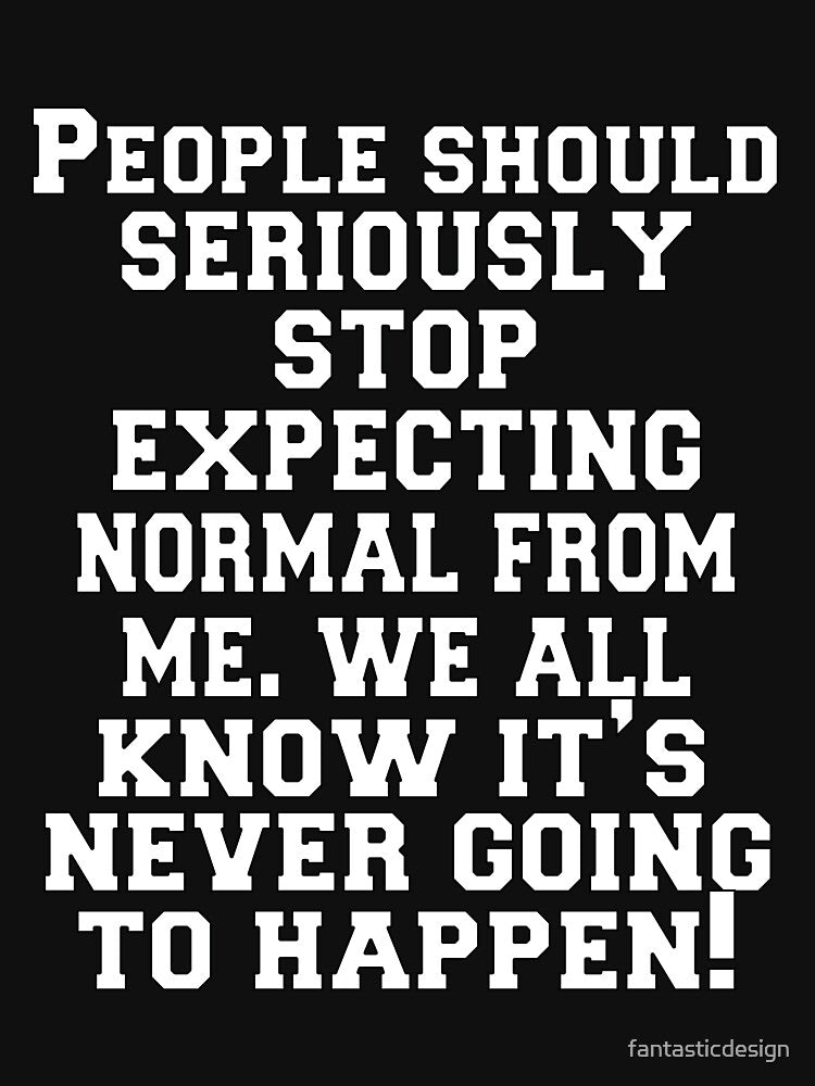 Funny Sarcastic Humor People Should Seriously Stop Expecting Normal Me We All Know ’S Never Going Happen T-Shirts, Hoodie, Sweatshirt