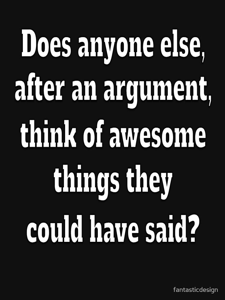 Funny Sarcastic Humor Does Anybody Else After Argument T-Shirts, Hoodie, Sweatshirt