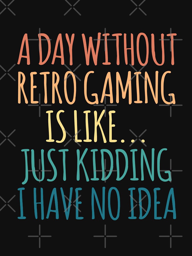 A Day Without Retro Gaming Is Like Just Kidding I Have No Idea by kindxinn T-Shirts, Hoodie, Sweatshirt (Image 3)