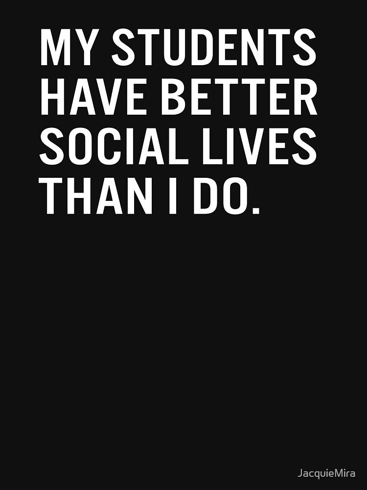 My students  have better  social lives  than I do. by JacquieMira T-Shirts, Hoodie, Sweatshirt | BlankRebels.com (Image 3)