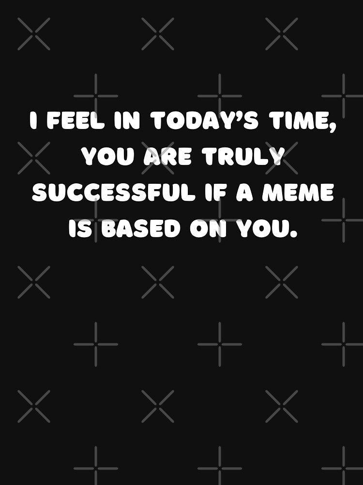 I feel in today’s time, you are truly successful if a meme is based on you. by adelferhat T-Shirts, Hoodie,... (Image 3)