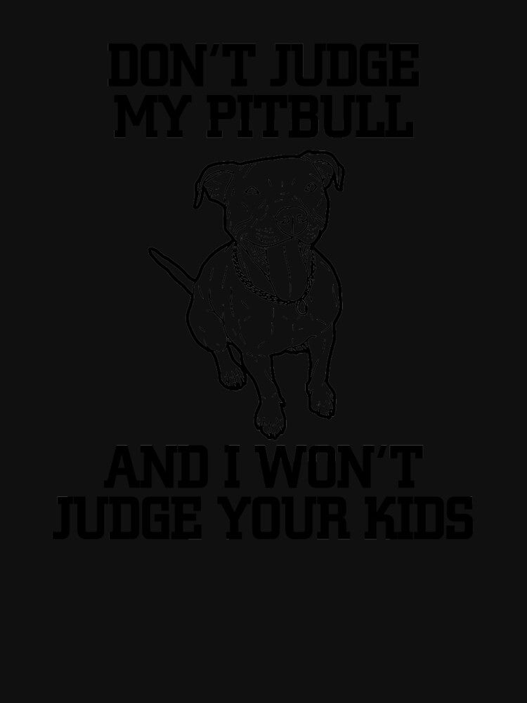 Don'T Judge My Pitbull I Wont Judge Your T-Shirts, Hoodie, Sweatshirt