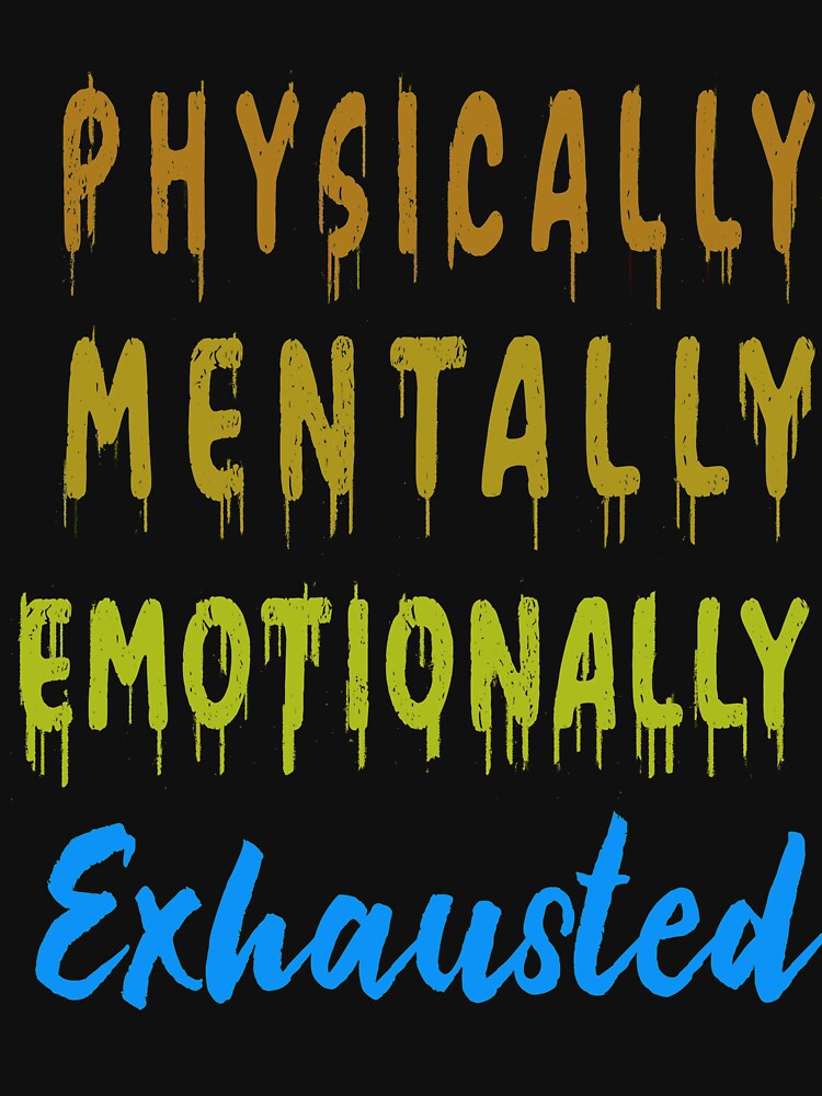 Physically Mentally Emotionally Exhausted by argonmart18 T-Shirts, Hoodie, Sweatshirt | BlankRebels.com (Image 3)