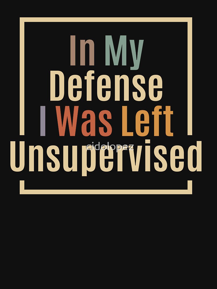 In My Defense I Was Left Unsupervised Funny Quote by cidolopez
