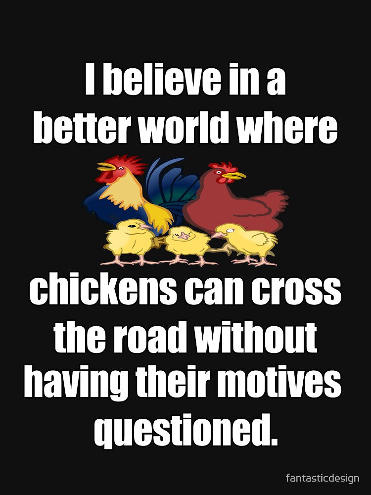 Funny Sarcastic Humor I Believe In A Better World Where Chickens Can Cross The Road by fantasticdesign... (Image 3)
