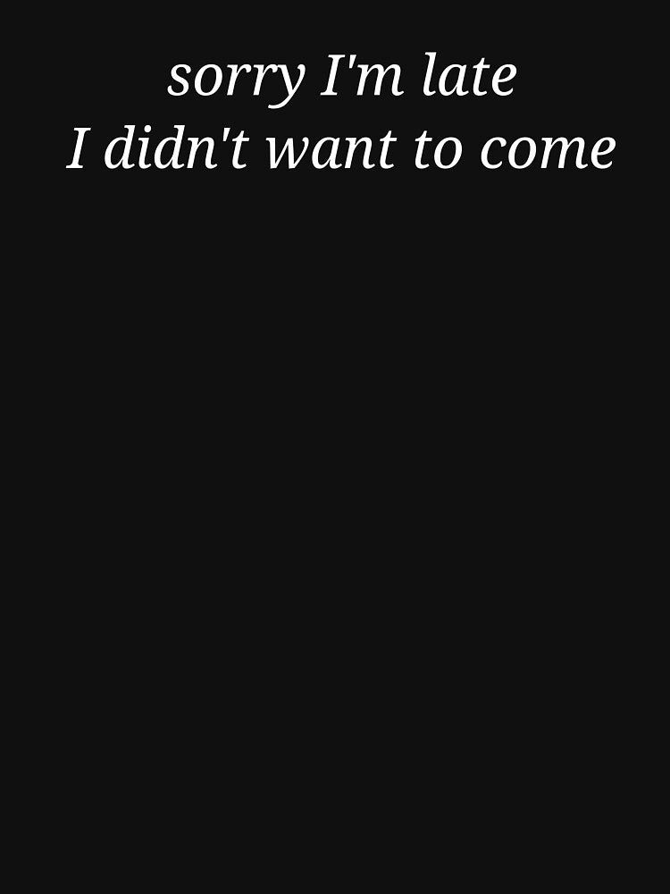 Sorry I’m Late I Didn’t Want To Come Funny Sarcastic Quote by MyMomentShirt T-Shirts, Hoodie, Sweatshirt (Image 3)