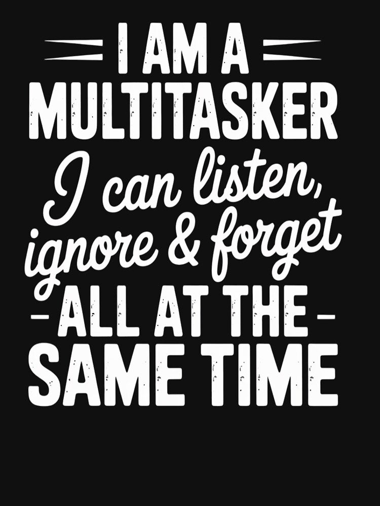 I Am A Multitasker I Can Listen Ignore and Forget Quote by LittleDame