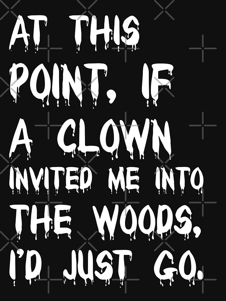 At this point, if a clown invited me into the woods, I'd just go. by 101univers T-Shirts, Hoodie, Sweatshirt (Image 3)