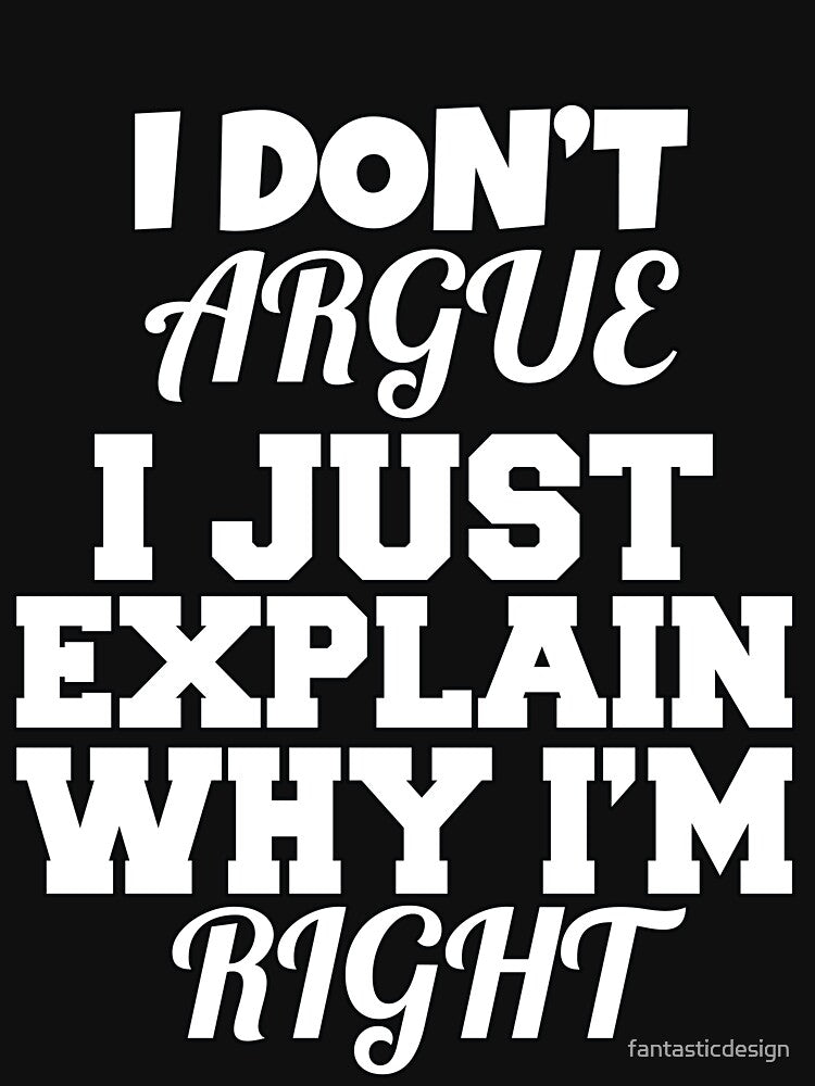 Funny Sarcastic Saying I Don't Argue I Just Explain Why I'm Right by fantasticdesign T-Shirts, Hoodie, Sweatshirt (Image 3)