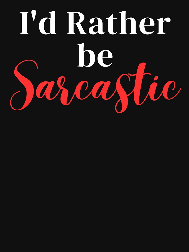 I'D Rather Be Sarcastic T-Shirts, Hoodie, Sweatshirt