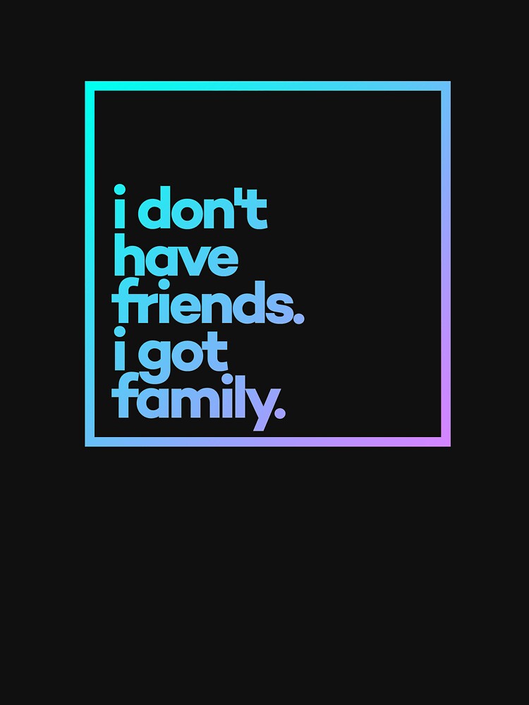 I dont't have friends. I got family Minimal Color Typography by meeneemal T-Shirts, Hoodie, Sweatshirt (Image 3)