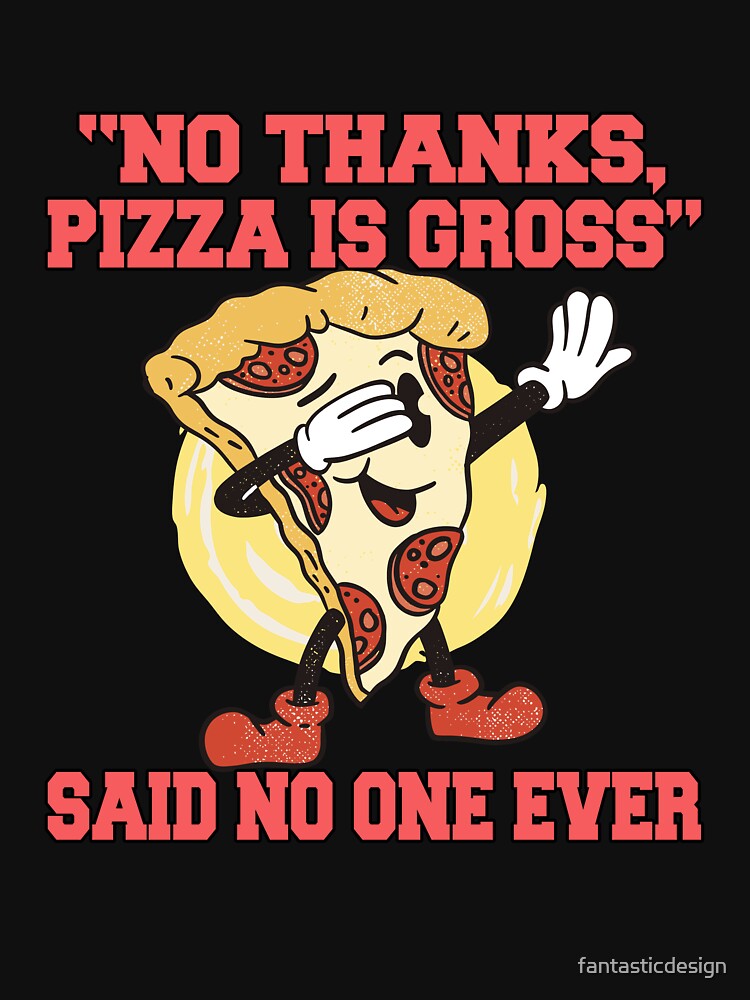 Funny Pizza Lover Humorous Design “No Thanks, Pizza Is Gross” Said No One Ever by fantasticdesign T-Shirts,... (Image 3)