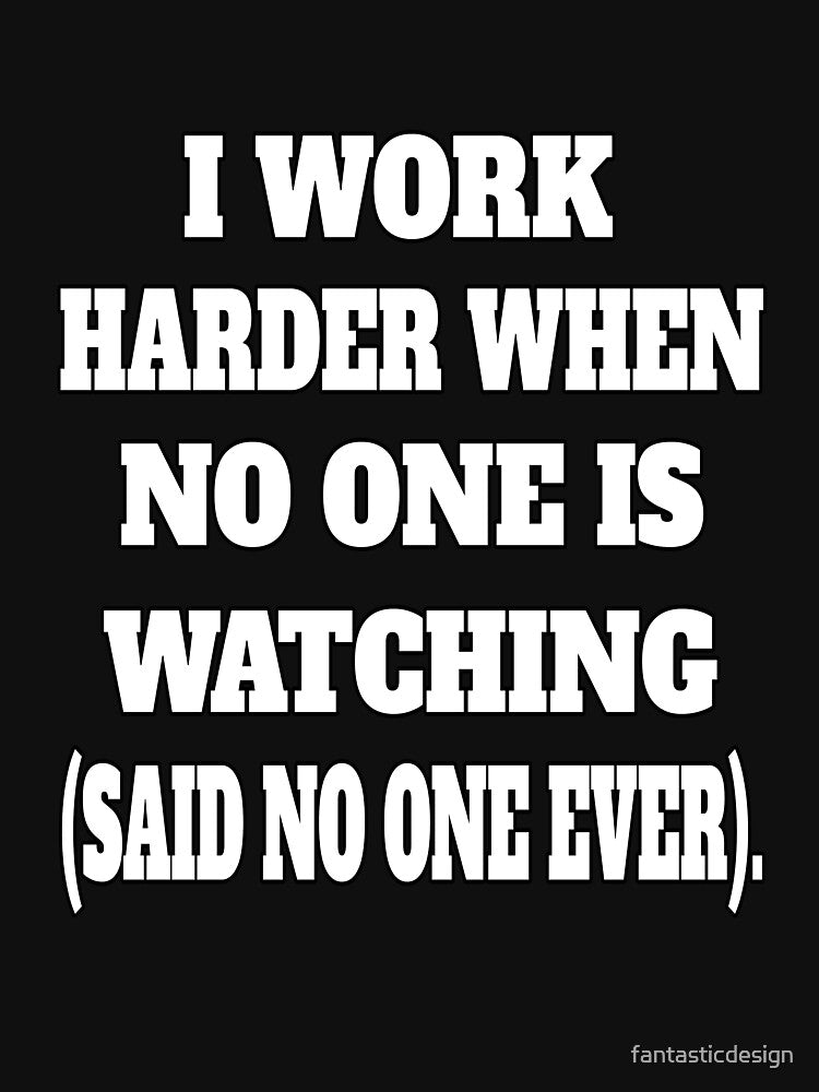 Funny Sarcastic Humor I Work Harder When No One Is Watching by fantasticdesign T-Shirts, Hoodie, Sweatshirt (Image 3)