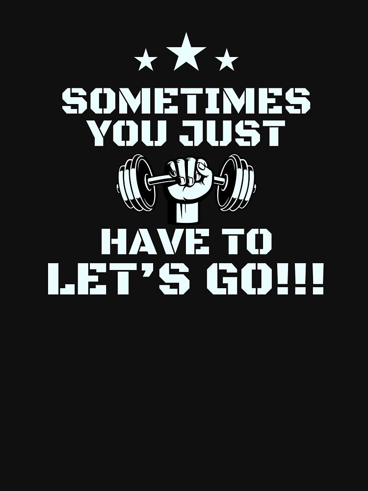 Funny Gym Sometimes You Just Have Lets Go T-Shirts, Hoodie, Sweatshirt