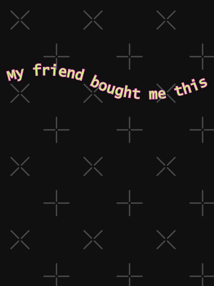 My Friend Bought Me This | Friends | Friend Gift | Funny | Joke by ShopCoolStop T-Shirts, Hoodie, Sweatshirt (Image 3)