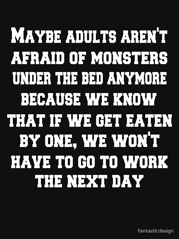 Funny Sarcastic Humor Maybe Adults Aren't Afraid Of Monsters Under The Bed Anymore by fantasticdesign T-Shirts,... (Image 3)
