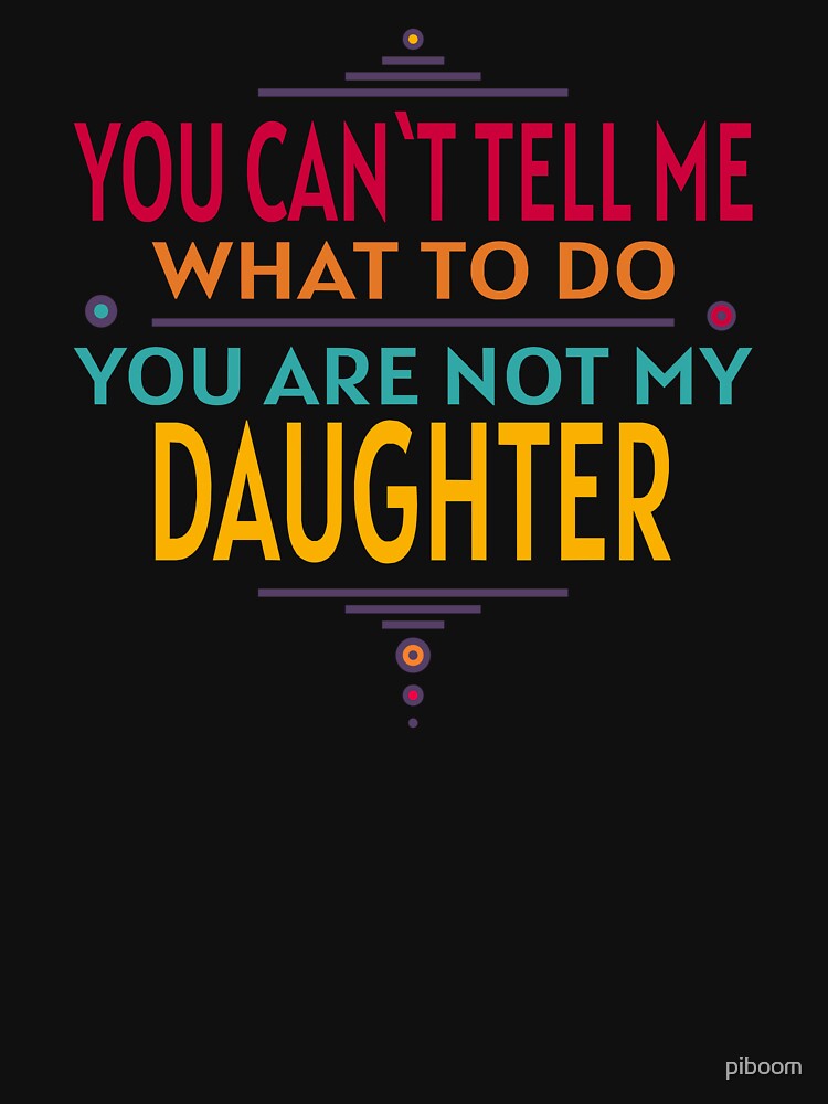 You Can`t Tell Me What To Do You Are Not My Daughter RETRO by piboom